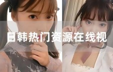 在線日韓視頻,在線視頻帶你領略異國風情